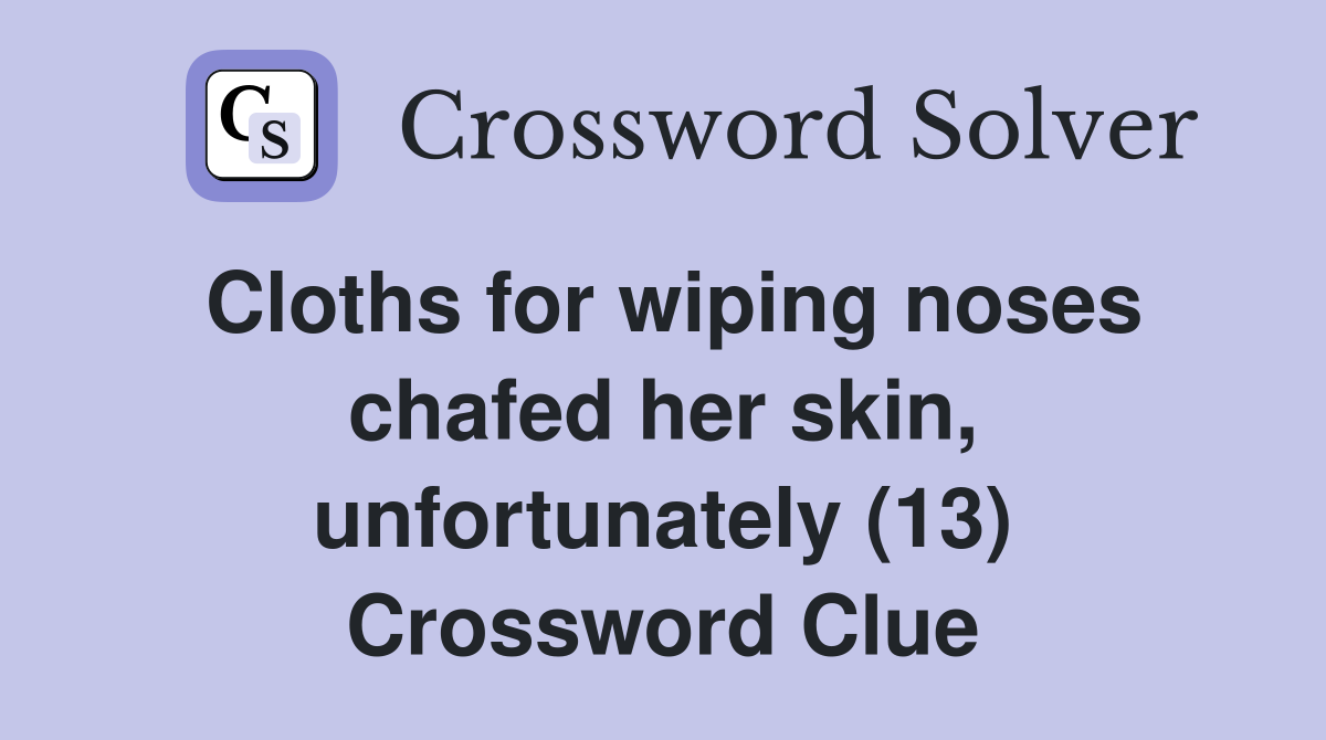 Cloths for wiping noses chafed her skin, unfortunately (13) Crossword